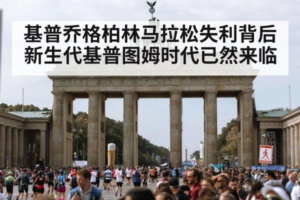 基普乔格柏林马拉松失利背后新生代基普图姆时代已然来临