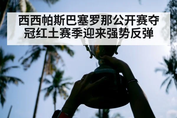 西西帕斯巴塞罗那公开赛夺冠红土赛季迎来强势反弹