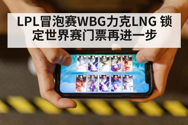 LPL冒泡赛WBG力克LNG 锁定世界赛门票再进一步