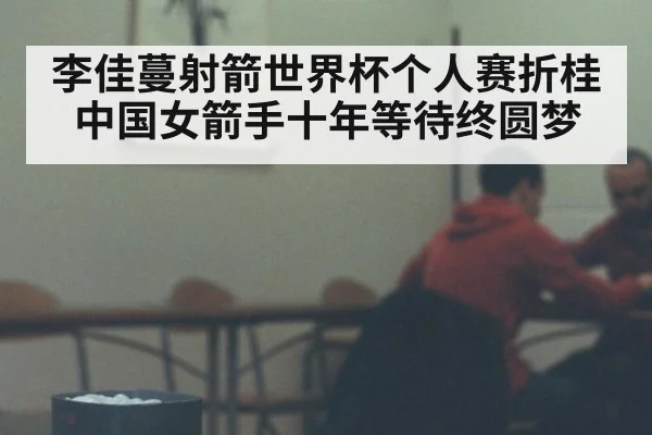 李佳蔓射箭世界杯个人赛折桂 中国女箭手十年等待终圆梦