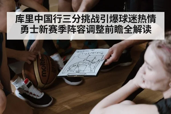 库里中国行三分挑战引爆球迷热情 勇士新赛季阵容调整前瞻全解读