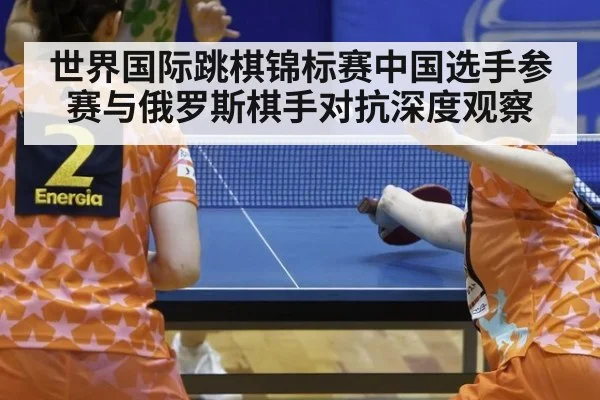 世界国际跳棋锦标赛中国选手参赛与俄罗斯棋手对抗深度观察
