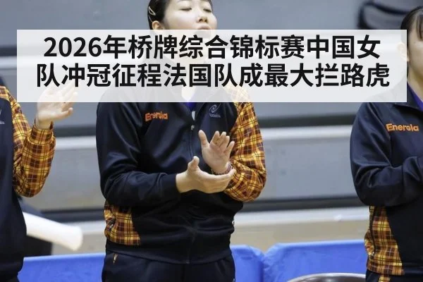 2026年桥牌综合锦标赛中国女队冲冠征程法国队成最大拦路虎