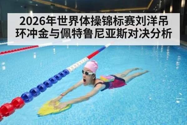 2026年世界体操锦标赛刘洋吊环冲金与佩特鲁尼亚斯对决分析